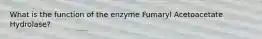 What is the function of the enzyme Fumaryl Acetoacetate Hydrolase?