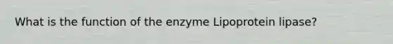 What is the function of the enzyme Lipoprotein lipase?