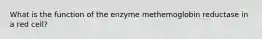 What is the function of the enzyme methemoglobin reductase in a red cell?