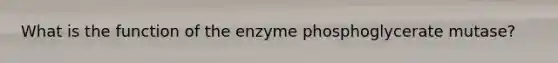 What is the function of the enzyme phosphoglycerate mutase?