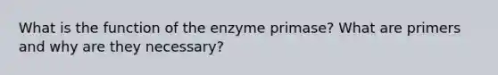 What is the function of the enzyme primase? What are primers and why are they necessary?