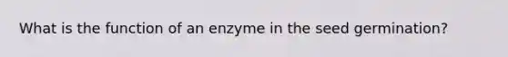 What is the function of an enzyme in the seed germination?