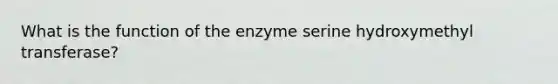 What is the function of the enzyme serine hydroxymethyl transferase?