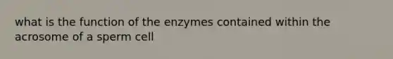 what is the function of the enzymes contained within the acrosome of a sperm cell