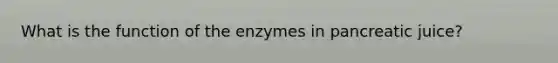 What is the function of the enzymes in pancreatic juice?