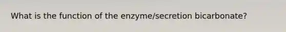 What is the function of the enzyme/secretion bicarbonate?