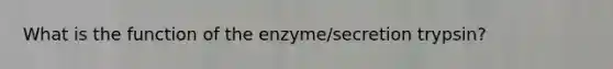 What is the function of the enzyme/secretion trypsin?