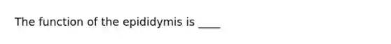 The function of the epididymis is ____