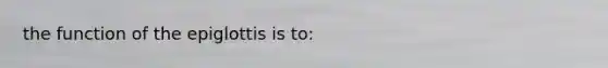 the function of the epiglottis is to: