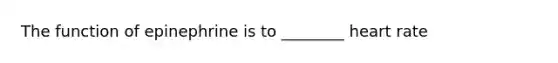 The function of epinephrine is to ________ heart rate