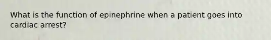 What is the function of epinephrine when a patient goes into cardiac arrest?