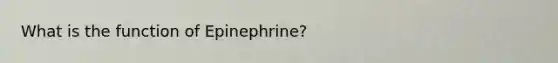 What is the function of Epinephrine?