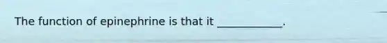 The function of epinephrine is that it ____________.