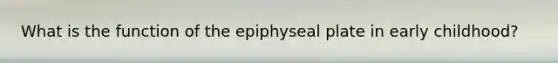 What is the function of the epiphyseal plate in early childhood?