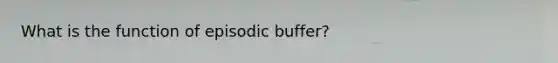 What is the function of episodic buffer?