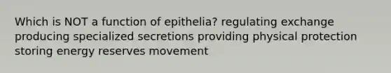 Which is NOT a function of epithelia? regulating exchange producing specialized secretions providing physical protection storing energy reserves movement