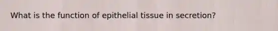 What is the function of epithelial tissue in secretion?