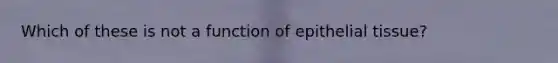 Which of these is not a function of <a href='https://www.questionai.com/knowledge/k7dms5lrVY-epithelial-tissue' class='anchor-knowledge'>epithelial tissue</a>?