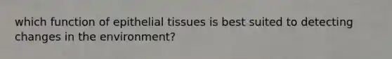 which function of epithelial tissues is best suited to detecting changes in the environment?