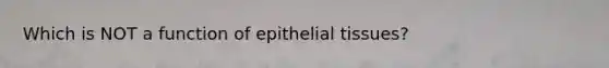 Which is NOT a function of epithelial tissues?