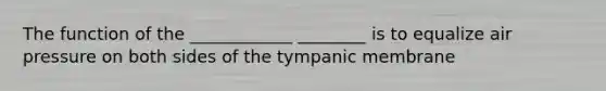 The function of the ____________ ________ is to equalize air pressure on both sides of the tympanic membrane