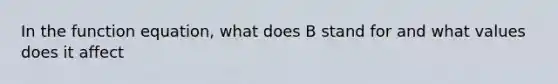 In the function equation, what does B stand for and what values does it affect