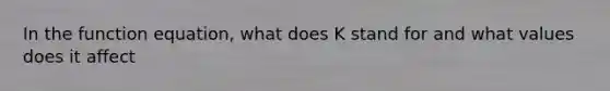 In the function equation, what does K stand for and what values does it affect