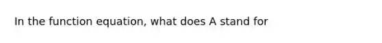 In the function equation, what does A stand for