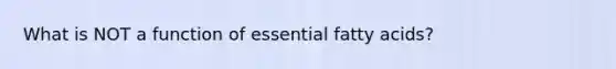 What is NOT a function of essential fatty acids?