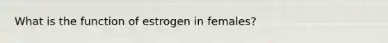 What is the function of estrogen in females?