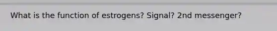 What is the function of estrogens? Signal? 2nd messenger?