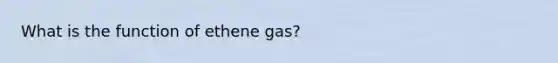 What is the function of ethene gas?