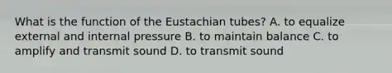 What is the function of the Eustachian tubes? A. to equalize external and internal pressure B. to maintain balance C. to amplify and transmit sound D. to transmit sound