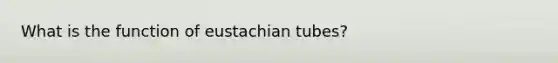 What is the function of eustachian tubes?