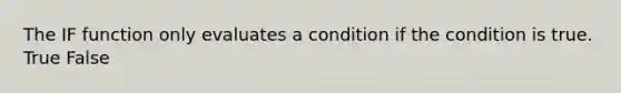 The IF function only evaluates a condition if the condition is true. True False