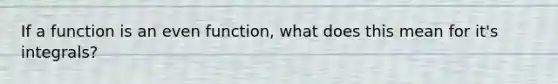 If a function is an even function, what does this mean for it's integrals?