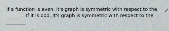 If a function is even, it's graph is symmetric with respect to the _______. If it is odd, it's graph is symmetric with respect to the ________