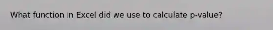 What function in Excel did we use to calculate p-value?