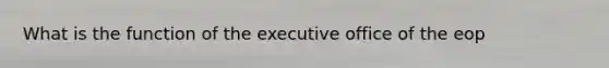 What is the function of the executive office of the eop