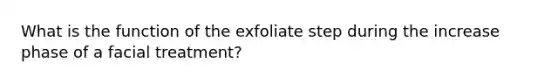 What is the function of the exfoliate step during the increase phase of a facial treatment?