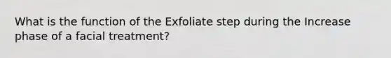 What is the function of the Exfoliate step during the Increase phase of a facial treatment?