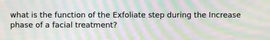 what is the function of the Exfoliate step during the Increase phase of a facial treatment?