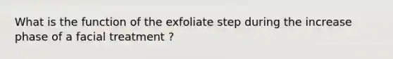 What is the function of the exfoliate step during the increase phase of a facial treatment ?