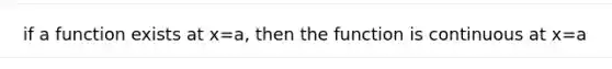 if a function exists at x=a, then the function is continuous at x=a