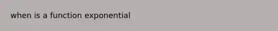 when is a function exponential