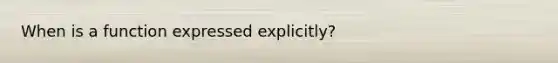 When is a function expressed explicitly?