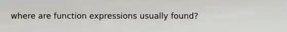 where are function expressions usually found?