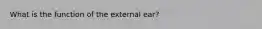 What is the function of the external ear?