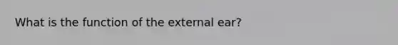 What is the function of the external ear?