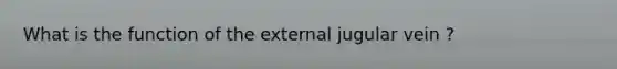 What is the function of the external jugular vein ?